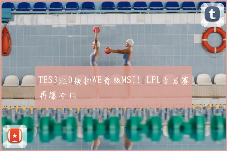 TES3比0横扫WE晋级MSI！LPL季后赛再爆冷门