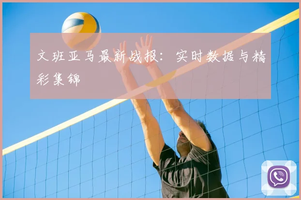 文班亚马最新战报：实时数据与精彩集锦