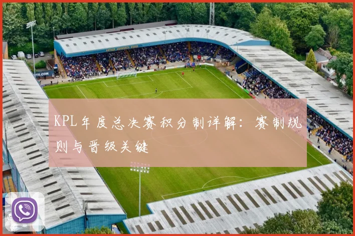 KPL年度总决赛积分制详解：赛制规则与晋级关键