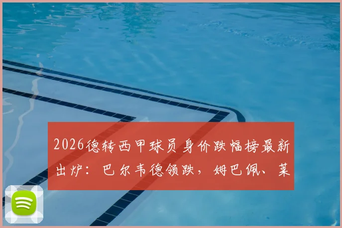 2026德转西甲球员身价跌幅榜最新出炉：巴尔韦德领跌，姆巴佩、莱万等人均大幅缩水