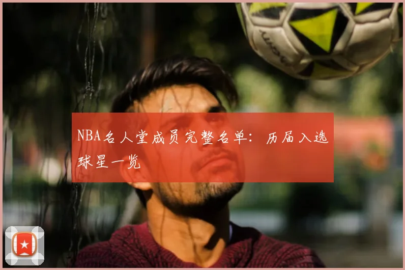 NBA名人堂成员完整名单：历届入选球星一览