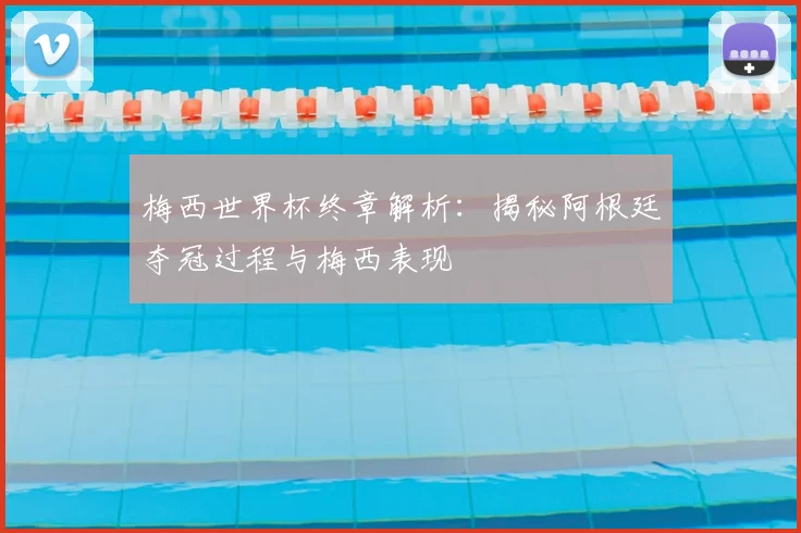 梅西世界杯终章解析:揭秘阿根廷夺冠过程与梅西表现