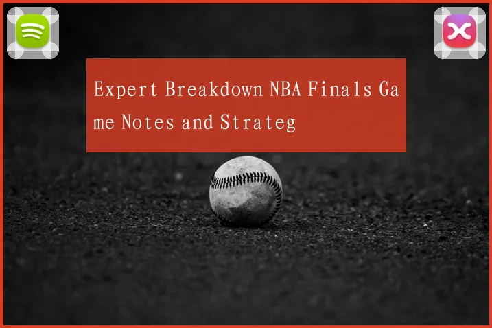 Expert Breakdown NBA Finals Game Notes and Strateg