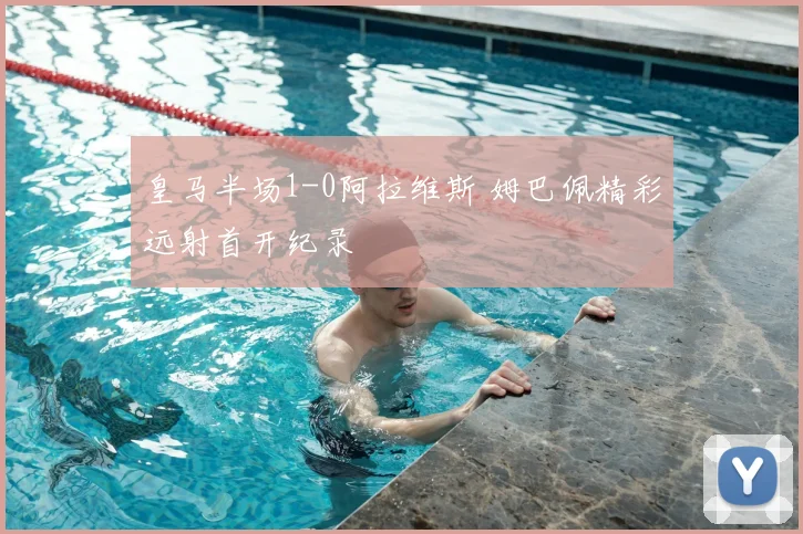 皇马半场1-0阿拉维斯 姆巴佩精彩远射首开纪录